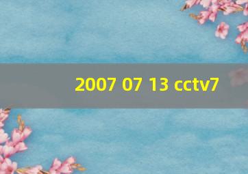 2007 07 13 cctv7